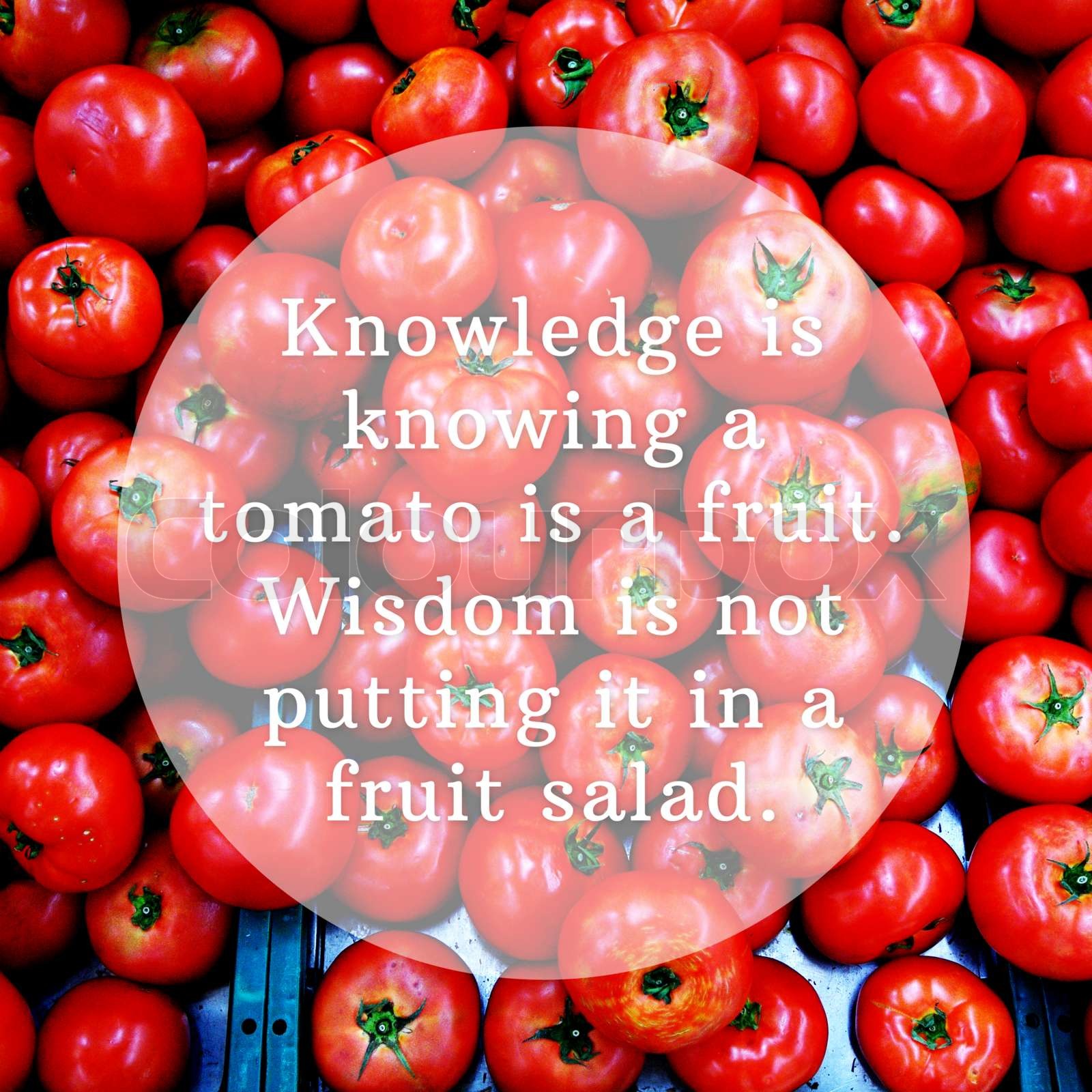 Knowledge is knowing a tomato is a fruit wisdom is not putting it in a