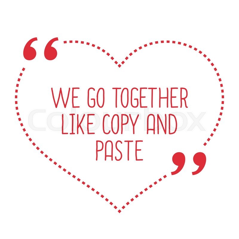 Funny love quote. We go together like copy and paste ...